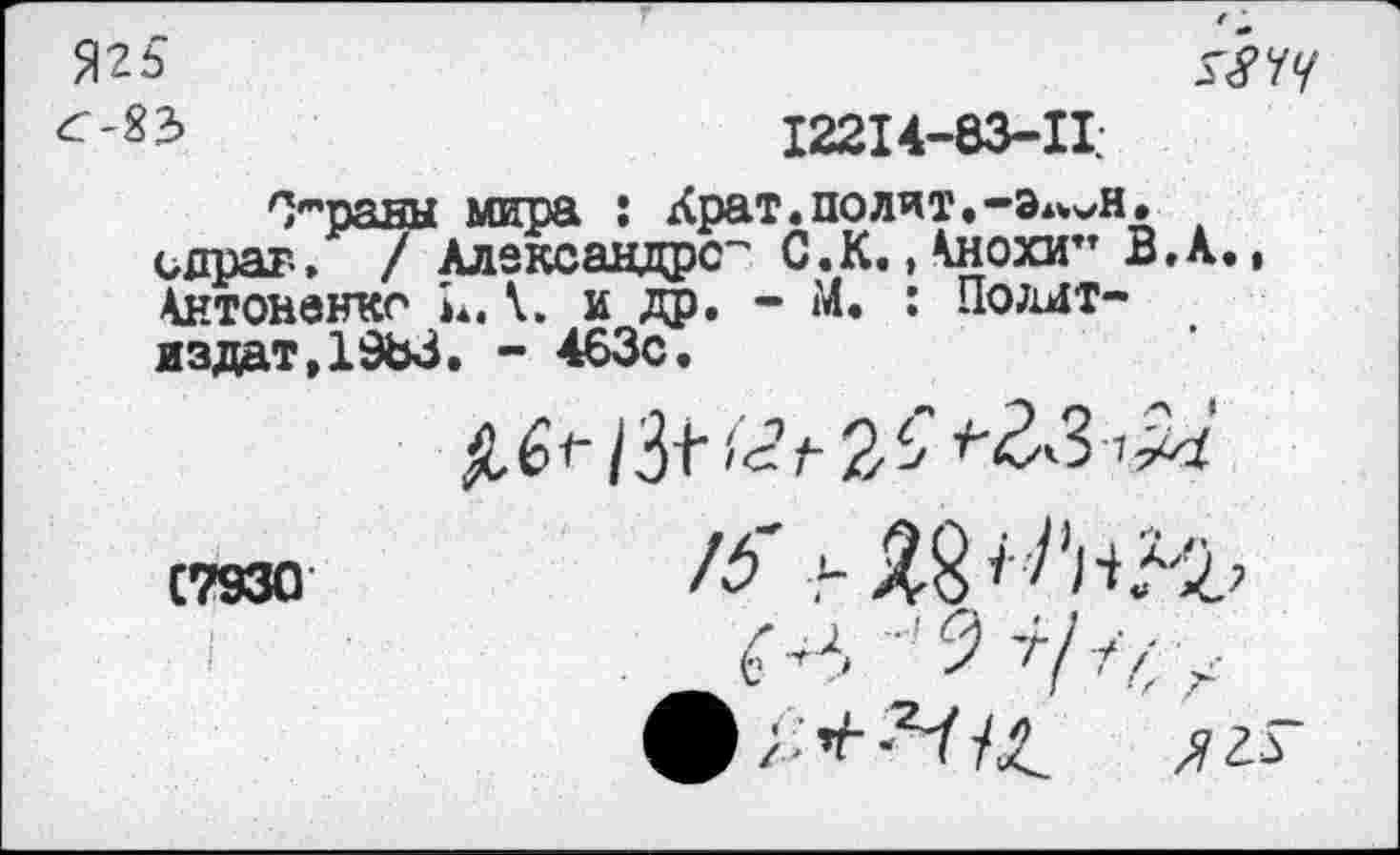 ﻿Я25
<-83	12214-83-11.
Охраны мира : Крат.полит.-э*^н.
справ» / Александре- С.К.,Кнохи” В.А., 4нтоненкс и.и др. - М. : Политиздат,1983. - 463с.
С7930	Н> ■}-